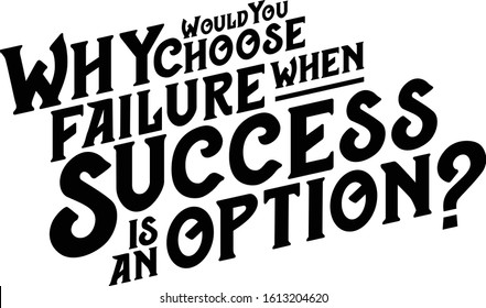 Why would you choose failure when success is an option. Motivational quote.