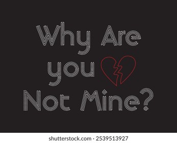 "Why Are You Not Mine?" Rhinestone Perfect for apparel, accessories, digital art, t-shirts, hoodies, jackets, tote bags, caps, heat transfer or rhinestone applications on fabrics, DIY Projects, cloth