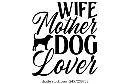 Wife Mother Dog Lover  - Dog T shirt Design, Handmade calligraphy vector illustration, used for poster, simple, lettering  For stickers, mugs, etc.