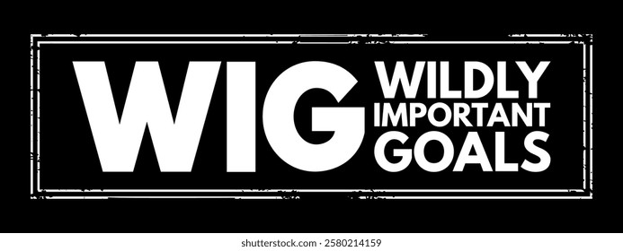 WIG Wildly Important Goals - highly important goals that must be achieved or no other goal matters, acronym text stamp