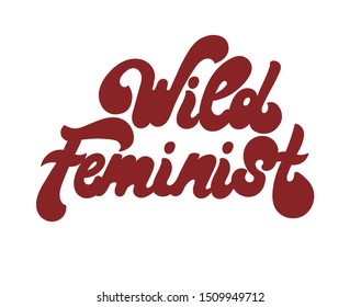 Wild feminist. Vector hand drawn lettering isolated. Template for card, poster. banner, print for t-shirt, pin, badge, patch.