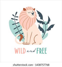 Wild and free. Cute hand drawn lion and tropic plants. Funny cartooon animal. 
Africa, safari. Flat llustration, poster, print for kids t-shirt, baby wear. Slogan, inspirational, motivation quote.