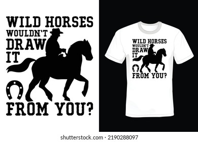 Wild horses would not draw it from you? Horse T shirt design, vintage, typography