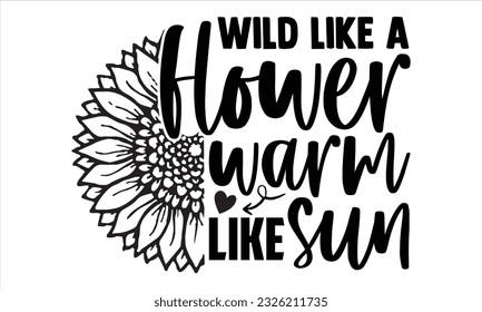 Wild wie eine Blume warm wie Sonne - Sonnenblumen-T-Shirts-Design, handgezeichnete Phrase, einzeln auf weißem Hintergrund, svg Files for Cutting Cricut and Silhouette, EPS10