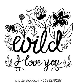Wild I love You - Doodle Wildflowers Clipart, Black and White, Hand-Drawn Design, Freehand Fonts, Flowers Illustration, Childish Art, for typography t-shirt design, print, bag, poster, card and Mug.