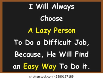 I will always choose a lazy person to do a difficult job because he will find an easy way to do it. Motivational quotes. Success quotes. Inspirational quotes