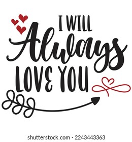 I Will Always Love You, Happy valentine's day shirt Design Print Template Gift For Valentine's