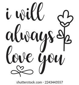 I Will Always Love You, Happy valentine's day shirt Design Print Template Gift For Valentine's