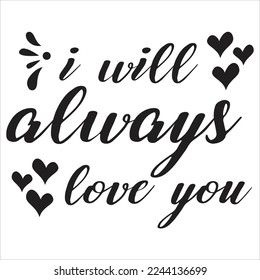 I Will Always Love You, Happy valentine's day shirt Design Print Template Gift For Valentine's