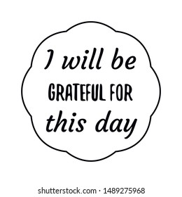 I will be grateful for this day. Calligraphy saying for print. Vector Quote 