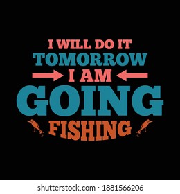 I Will Do Tomorrow I Am Going Fishing. Funny Fishing Shirt, Typography Lettering Design, Printing For T Shirt, Banner, Poster, Hoodies, Vector Illustration