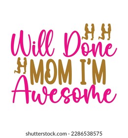 Will done mom I'm Awesome, Mother's day t shirt print template,  typography design for mom mommy mama daughter grandma girl women aunt mom life child best mom adorable shirt