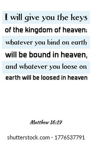  I will give you the keys of the kingdom of heaven; whatever you bind on earth will be bound in heaven. Bible verse, quote