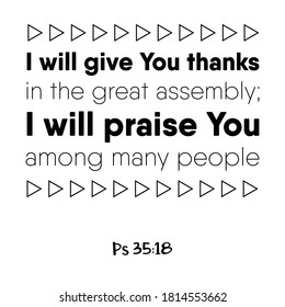 I will give You thanks in the great assembly; I will praise You among many people. Bible verse quote