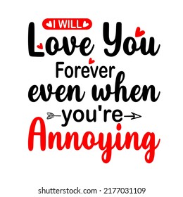 I Will Love You Forever Even when You're Annoyingis a vector design for printing on various surfaces like t shirt, mug etc.