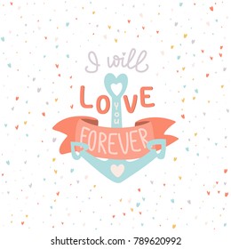 I will love you forever. Hand drawn lettering and anchor illustration on the hearts background. Stock vector