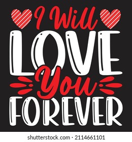 I Will Love You Forever - Valentine's Day SVG And T-shirt Design, vector File.