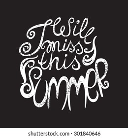I will miss this summer. Calligraphic typography poster. Hand drawn vector illustration with lettering quote. White text on black isolated background