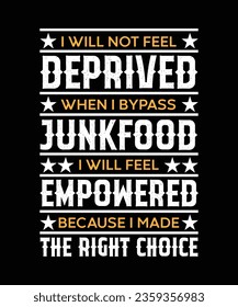 I WILL NOT FEEL DEPRIVED WHEN I BYPASS JUNKFOOD I WILL FEEL EMPOWERED BECAUSE I MADE THE RIGHT CHOICE. T-SHIRT DESIGN. PRINT TEMPLATE.TYPOGRAPHY VECTOR ILLUSTRATION.