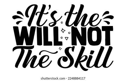 It's the will not the skill- motivational t-shirts design, Hand drawn lettering phrase, Calligraphy, Isolated on white background t-shirt design, SVG, EPS 10