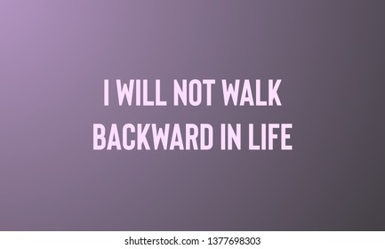 I WILL NOT WALK BACKWARD IN LIFE motivational quotes