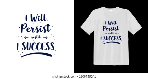 I will persist will I success typography lettering t-shirt quote design and apparel. Quotes about life, wisdom, uplifting, success, motivation, and inspiration.