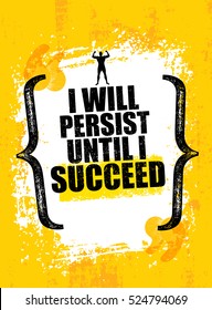 I will Persist Until I Succeed. Strong Rugged Motivation Quote. Inspiring Workout and Fitness Gym Competition Banner. Creative Vector Typography Grunge Poster Concept