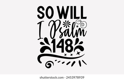 So Will I Psalm 148- Faith t- shirt design, Hand drawn lettering phrase isolated on black background, greeting card template with typography text, eps, Files for Cutting