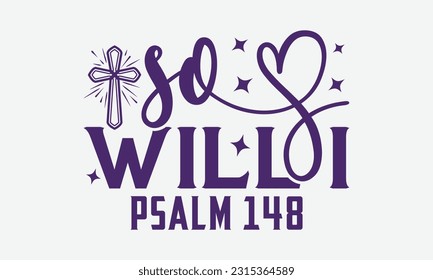 So Will I Psalm 148 - Faith T-Shirt Design, Logo Design, T-Shirt Design, Sign Making, Card Making, Scrapbooking, Vinyl Decals and Many More.