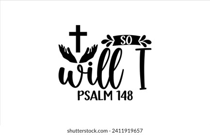 So Will I Psalm 148 - Faith T-Shirt Design, Vector illustration with hand-drawn lettering, typography vector, Modern, simple, lettering and white background, EPS 10.