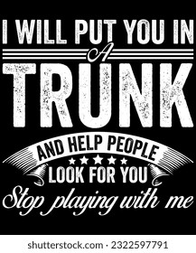 I Will Put You In A Trunk And Help People Look For You Stop Playing With me. Vintage T-Shirt Design