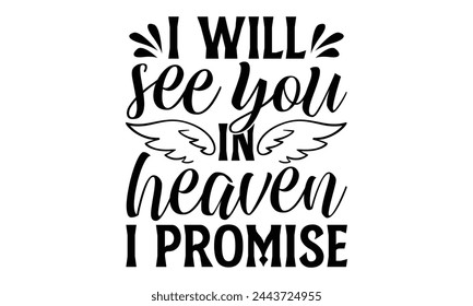 I Will See You In Heaven I Promise - Memorial T shirt Design, Handmade calligraphy vector illustration, Cutting and Silhouette, for prints on bags, cups, card, posters.