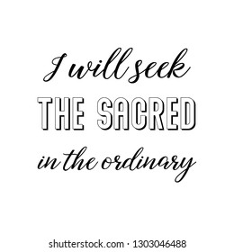 I will seek the sacred in the ordinary. Calligraphy saying for print. Vector Quote 