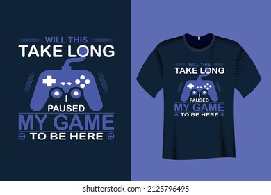 Will this take long I paused my game to be Here T Shirt