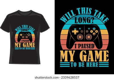 will this take long i paused my game to be here, Gaming T-Shirt Design