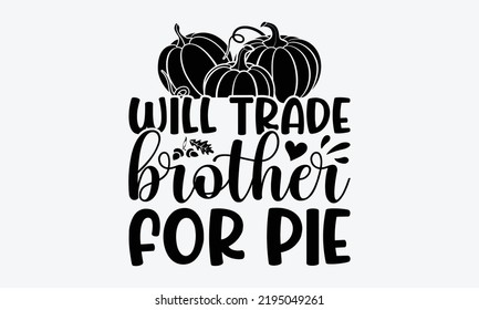 Will Trade Brother For Pie - Thanksgiving t shirts design, Hand drawn lettering phrase, Calligraphy t shirt design, Isolated on white background, svg Files for Cutting Cricut and Silhouette, EPS 10, c