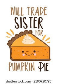 Will trade sisiter for pumpkin pie - funny slogan with cute smiley pumpkin pie slice. Good for T shirt print, poster, card, label, and other decoration.