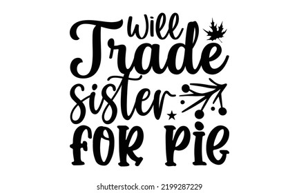 Will Trade Sister For Pie - Thanksgiving T-shirt Design, Handmade calligraphy vector illustration, Calligraphy graphic design, EPS, SVG Files for Cutting, bag, cups, card