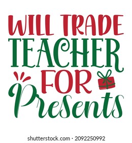 Will trade teacher for presents, Merry Christmas shirt print template, Gift box vector, Typography design for mug, shirt, sticker, iron, phone case, back part, tote bag