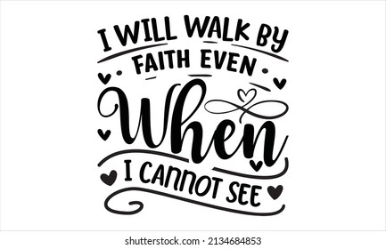  i will walk by faith even when i cannot see -  SVG And T-shirt Design, vector File.
