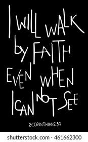 I will walk by faith even when I can not see. Inspirational and motivational quote. 
Hand drawn lettering.  Phrase for t-shirts and posters . Black background. Vector design. Words about God.
