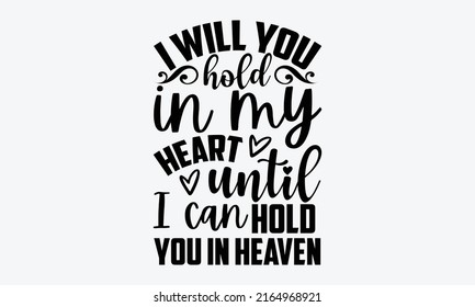 I will you hold in my heart until I can hold you in heaven - Memorial t shirt design, Hand drawn lettering phrase, Calligraphy graphic design, SVG Files for Cutting Cricut and Silhouette