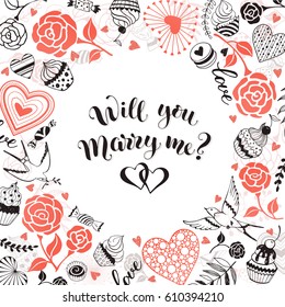 Will you marry me greeting card. Romantic circle frame from hearts, roses, birds and sweets with calligraphic phrase on white background. 