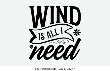 Wind is all I need - Windsurfing svg typography T-shirt Design, Handmade calligraphy vector illustration, template, greeting cards, mugs, brochures, posters, labels, and stickers. EPA 10.