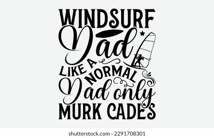 Windsurf dad like a normal dad only murk cades - Windsurfing svg typography T-shirt Design, Handmade calligraphy vector illustration, template, greeting cards, mugs, brochures, posters, labels, and st