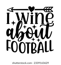 I Wine About Football, Football SVG T shirt Design Vector file.