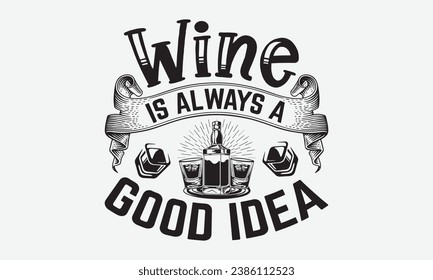 Wine Is Always A Good Idea -Alcohol T-Shirt Design, Modern Calligraphy, Illustration For Mugs, Hoodie, Bags, Posters, Vector Files Are Editable.