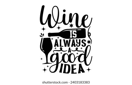 Wine Is Always A Good Idea- Alcohol t- shirt design, Hand drawn vintage illustration with hand-lettering and decoration elements, greeting card template with typography text