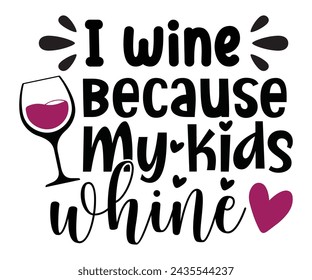 I Wine Because My kids Whine,T-shirt Design,Wine Svg,Drinking Svg,Wine Quotes Svg,Wine Lover,Wine Time Svg,Wine Glass Svg,Funny Wine Svg,Beer Svg,Cut File
