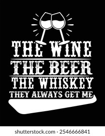 THE WINE THE BEER THE WHISKEY THEY ALWAYS GET ME T-SHIRT DESIGN